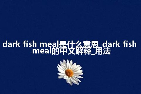 dark fish meal是什么意思_dark fish meal的中文解释_用法