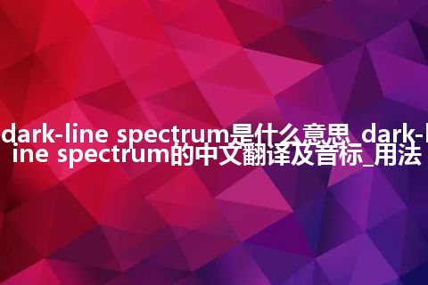 dark-line spectrum是什么意思_dark-line spectrum的中文翻译及音标_用法