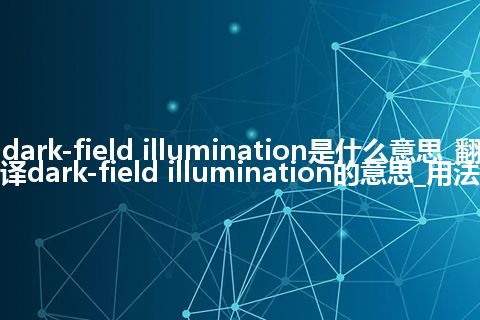 dark-field illumination是什么意思_翻译dark-field illumination的意思_用法