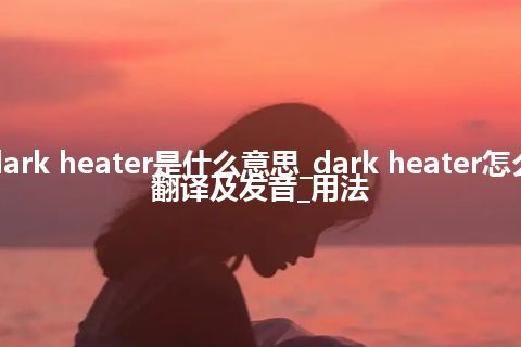 dark heater是什么意思_dark heater怎么翻译及发音_用法