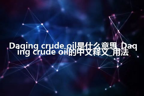 Daqing crude oil是什么意思_Daqing crude oil的中文释义_用法