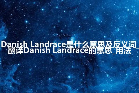 Danish Landrace是什么意思及反义词_翻译Danish Landrace的意思_用法