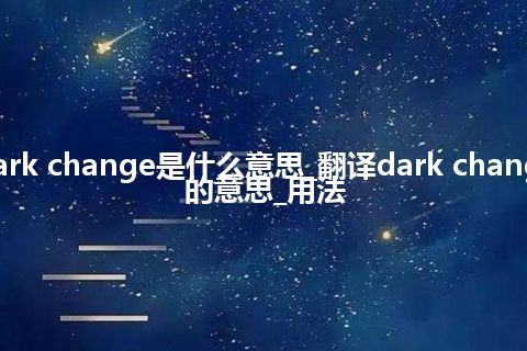 dark change是什么意思_翻译dark change的意思_用法