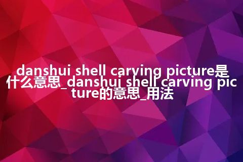 danshui shell carving picture是什么意思_danshui shell carving picture的意思_用法