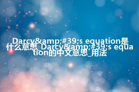 Darcy's equation是什么意思_Darcy's equation的中文意思_用法