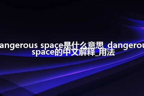 dangerous space是什么意思_dangerous space的中文解释_用法