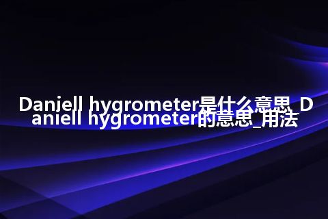 Daniell hygrometer是什么意思_Daniell hygrometer的意思_用法