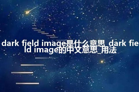 dark field image是什么意思_dark field image的中文意思_用法