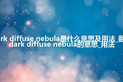 dark diffuse nebula是什么意思及用法_翻译dark diffuse nebula的意思_用法