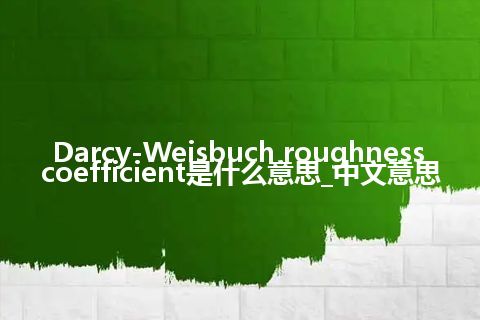 Darcy-Weisbuch roughness coefficient是什么意思_中文意思