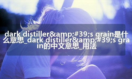 dark distiller's grain是什么意思_dark distiller's grain的中文意思_用法