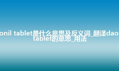 daonil tablet是什么意思及反义词_翻译daonil tablet的意思_用法