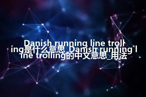 Danish running line trolling是什么意思_Danish running line trolling的中文意思_用法