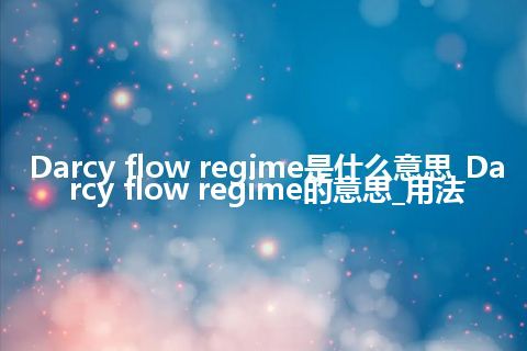 Darcy flow regime是什么意思_Darcy flow regime的意思_用法