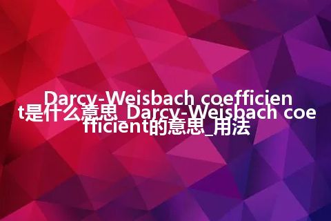 Darcy-Weisbach coefficient是什么意思_Darcy-Weisbach coefficient的意思_用法