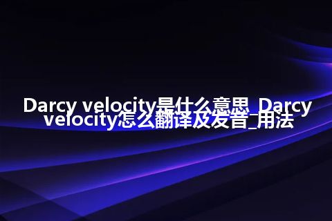 Darcy velocity是什么意思_Darcy velocity怎么翻译及发音_用法