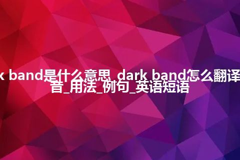 dark band是什么意思_dark band怎么翻译及发音_用法_例句_英语短语