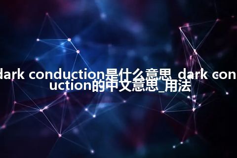 dark conduction是什么意思_dark conduction的中文意思_用法