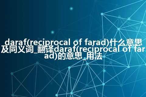 daraf(reciprocal of farad)什么意思及同义词_翻译daraf(reciprocal of farad)的意思_用法