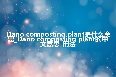 Dano composting plant是什么意思_Dano composting plant的中文意思_用法