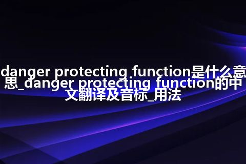 danger protecting function是什么意思_danger protecting function的中文翻译及音标_用法