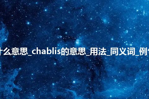 chablis是什么意思_chablis的意思_用法_同义词_例句_英语短语