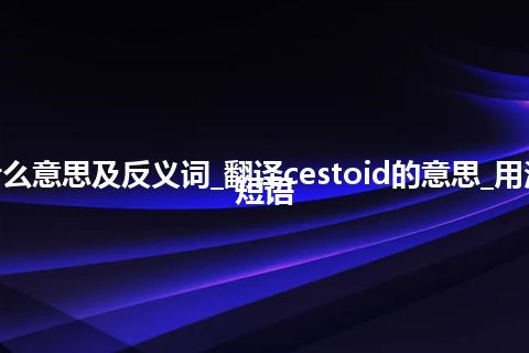 cestoid是什么意思及反义词_翻译cestoid的意思_用法_例句_英语短语