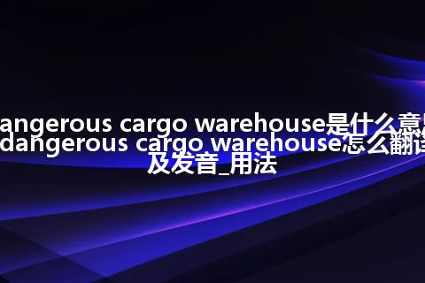 dangerous cargo warehouse是什么意思_dangerous cargo warehouse怎么翻译及发音_用法