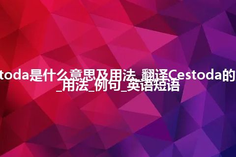 Cestoda是什么意思及用法_翻译Cestoda的意思_用法_例句_英语短语