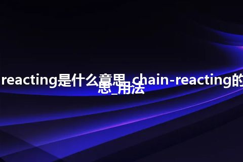 chain-reacting是什么意思_chain-reacting的中文意思_用法