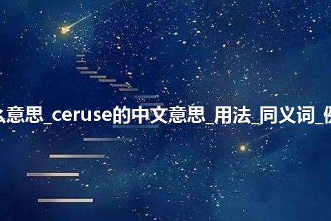 ceruse是什么意思_ceruse的中文意思_用法_同义词_例句_英语短语