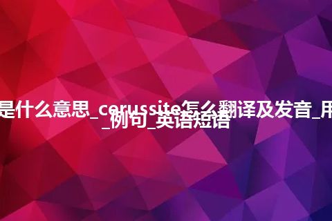 cerussite是什么意思_cerussite怎么翻译及发音_用法_同义词_例句_英语短语