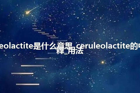 ceruleolactite是什么意思_ceruleolactite的中文解释_用法