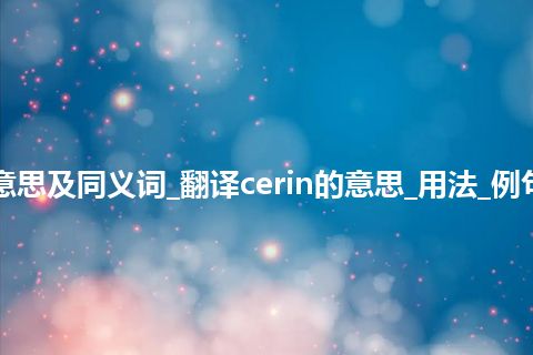 cerin什么意思及同义词_翻译cerin的意思_用法_例句_英语短语