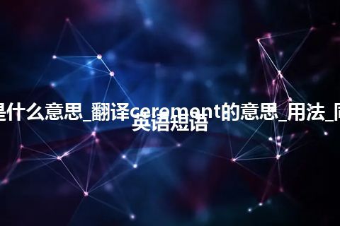 cerement是什么意思_翻译cerement的意思_用法_同义词_例句_英语短语