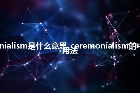 ceremonialism是什么意思_ceremonialism的中文意思_用法