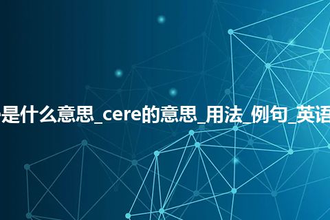 cere是什么意思_cere的意思_用法_例句_英语短语