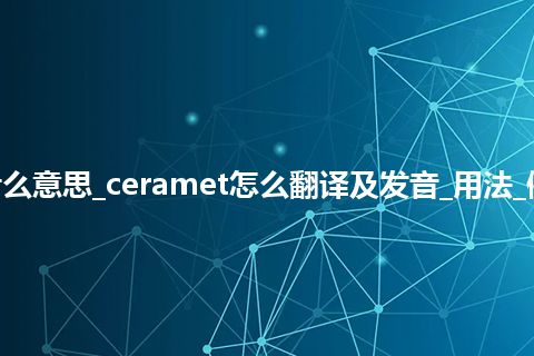 ceramet是什么意思_ceramet怎么翻译及发音_用法_例句_英语短语