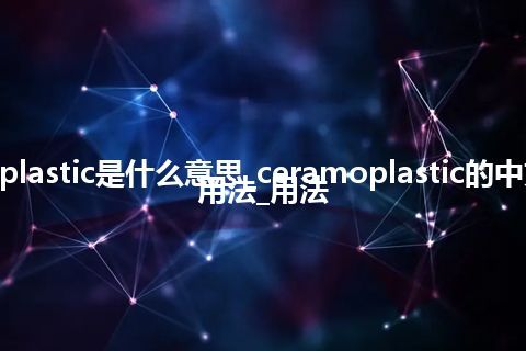 ceramoplastic是什么意思_ceramoplastic的中文翻译及用法_用法