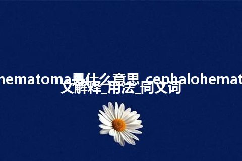 cephalohematoma是什么意思_cephalohematoma的中文解释_用法_同义词