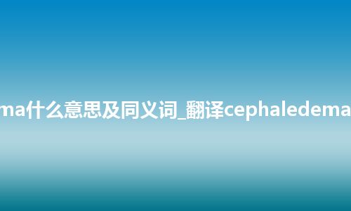 cephaledema什么意思及同义词_翻译cephaledema的意思_用法