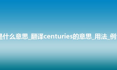 centuries是什么意思_翻译centuries的意思_用法_例句_英语短语