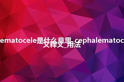 cephalematocele是什么意思_cephalematocele的中文释义_用法