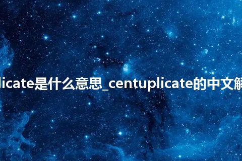 centuplicate是什么意思_centuplicate的中文解释_用法