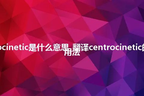 centrocinetic是什么意思_翻译centrocinetic的意思_用法