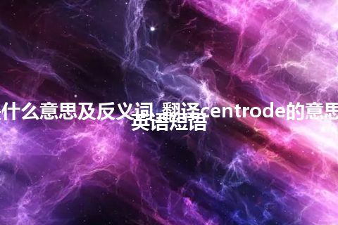 centrode是什么意思及反义词_翻译centrode的意思_用法_例句_英语短语