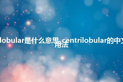 centrilobular是什么意思_centrilobular的中文意思_用法