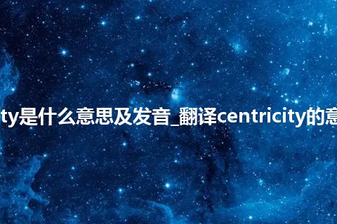 centricity是什么意思及发音_翻译centricity的意思_用法