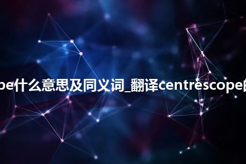 centrescope什么意思及同义词_翻译centrescope的意思_用法