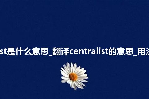 centralist是什么意思_翻译centralist的意思_用法_同义词